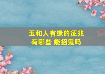 玉和人有缘的征兆有哪些 能招鬼吗